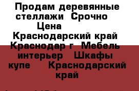 Продам деревянные стеллажи! Срочно! › Цена ­ 1 000 - Краснодарский край, Краснодар г. Мебель, интерьер » Шкафы, купе   . Краснодарский край